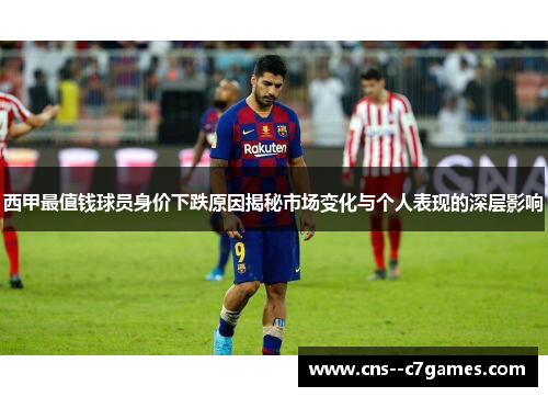 西甲最值钱球员身价下跌原因揭秘市场变化与个人表现的深层影响