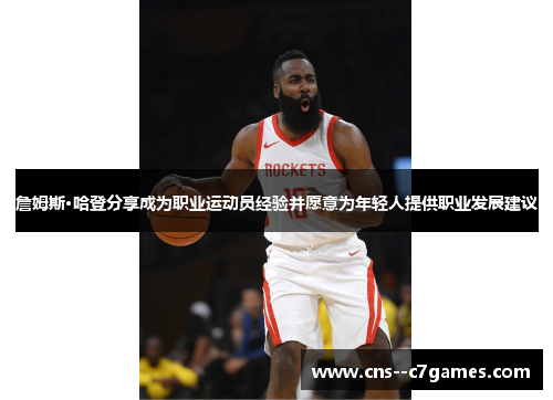 詹姆斯·哈登分享成为职业运动员经验并愿意为年轻人提供职业发展建议