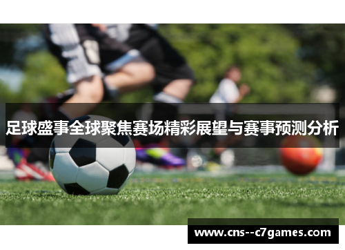 足球盛事全球聚焦赛场精彩展望与赛事预测分析