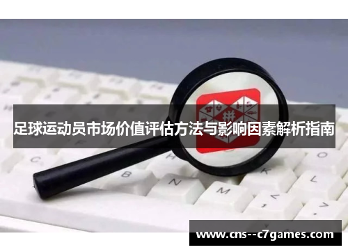 足球运动员市场价值评估方法与影响因素解析指南