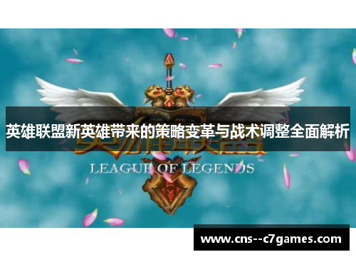 英雄联盟新英雄带来的策略变革与战术调整全面解析 英雄联盟新英雄带来的策略变革与战术调整全面解析