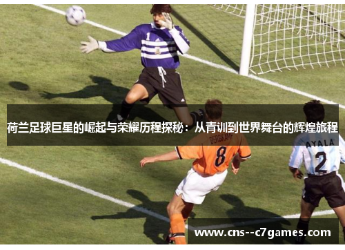 荷兰足球巨星的崛起与荣耀历程探秘:从青训到世界舞台的辉煌旅程 荷兰足球巨星的崛起与荣耀历程探秘:从青训到世界舞台的辉煌旅程