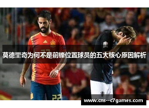 莫德里奇为何不是前锋位置球员的五大核心原因解析 莫德里奇为何不是前锋位置球员的五大核心原因解析
