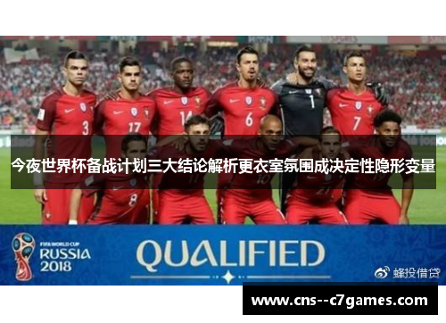 今夜世界杯备战计划三大结论解析更衣室氛围成决定性隐形变量