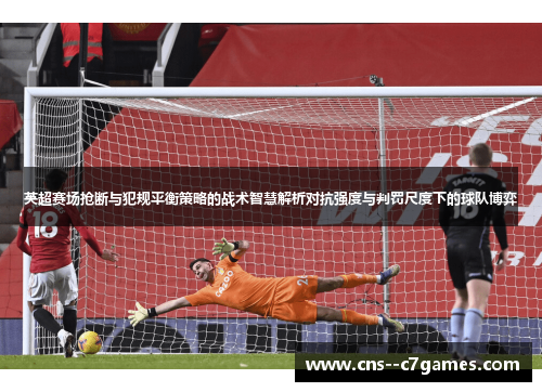 英超赛场抢断与犯规平衡策略的战术智慧解析对抗强度与判罚尺度下的球队博弈