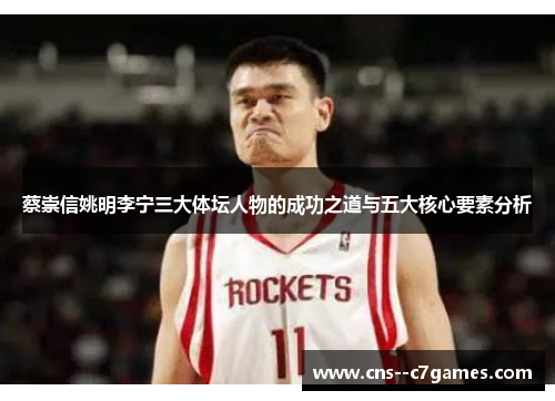 蔡崇信姚明李宁三大体坛人物的成功之道与五大核心要素分析 蔡崇信姚明李宁三大体坛人物的成功之道与五大核心要素分析