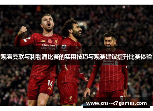 观看曼联与利物浦比赛的实用技巧与观赛建议提升比赛体验 观看曼联与利物浦比赛的实用技巧与观赛建议提升比赛体验