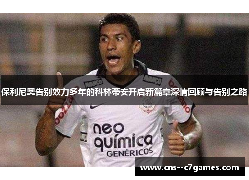 保利尼奥告别效力多年的科林蒂安开启新篇章深情回顾与告别之路 保利尼奥告别效力多年的科林蒂安开启新篇章深情回顾与告别之路