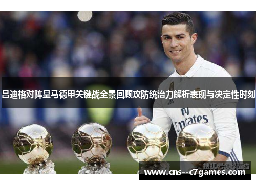 吕迪格对阵皇马德甲关键战全景回顾攻防统治力解析表现与决定性时刻