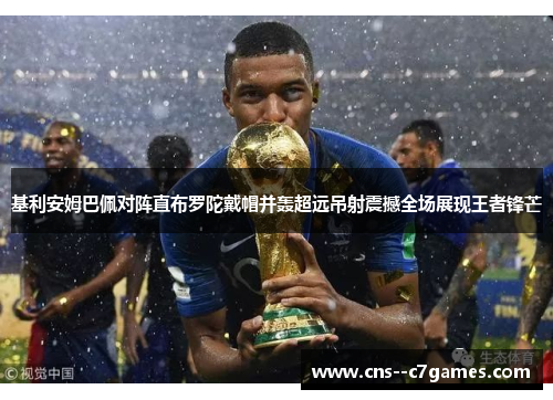 基利安姆巴佩对阵直布罗陀戴帽并轰超远吊射震撼全场展现王者锋芒 基利安姆巴佩对阵直布罗陀戴帽并轰超远吊射震撼全场展现王者锋芒