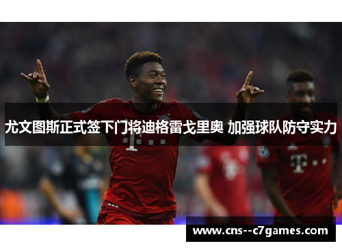 尤文图斯正式签下门将迪格雷戈里奥 加强球队防守实力