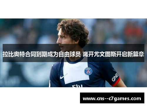 拉比奥特合同到期成为自由球员 离开尤文图斯开启新篇章