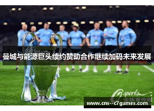 曼城与能源巨头续约赞助合作继续加码未来发展 曼城与能源巨头续约赞助合作继续加码未来发展