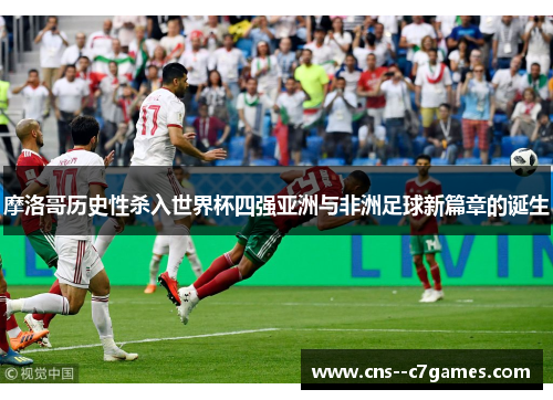 摩洛哥历史性杀入世界杯四强亚洲与非洲足球新篇章的诞生