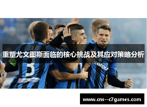 重塑尤文图斯面临的核心挑战及其应对策略分析