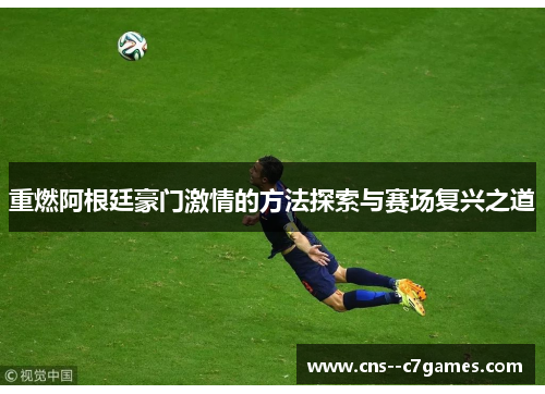 重燃阿根廷豪门激情的方法探索与赛场复兴之道