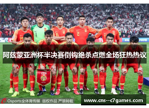 阿兹蒙亚洲杯半决赛倒钩绝杀点燃全场狂热热议
