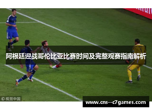 阿根廷迎战哥伦比亚比赛时间及完整观赛指南解析 阿根廷迎战哥伦比亚比赛时间及完整观赛指南解析