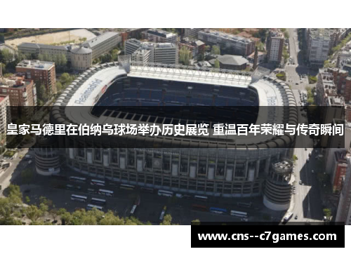 皇家马德里在伯纳乌球场举办历史展览 重温百年荣耀与传奇瞬间