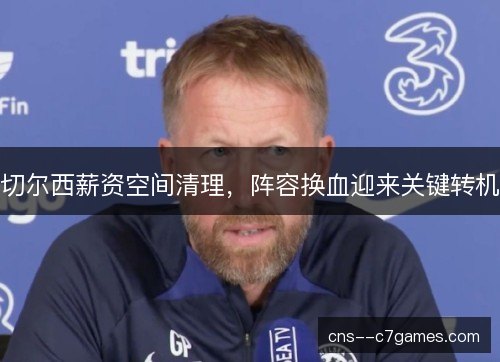 切尔西薪资空间清理,阵容换血迎来关键转机 切尔西薪资空间清理,阵容换血迎来关键转机
